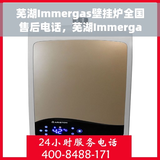 芜湖Immergas壁挂炉全国售后电话，芜湖Immergas壁挂炉售后服务热线及电话全攻略