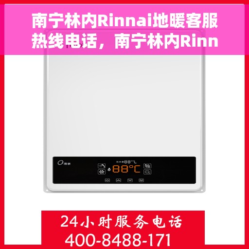 南宁林内Rinnai地暖客服热线电话，南宁林内Rinnai地暖客服热线电话号码大全