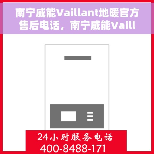 南宁威能Vaillant地暖官方售后电话，南宁威能Vaillant地暖售后电话官方服务热线及维修指南