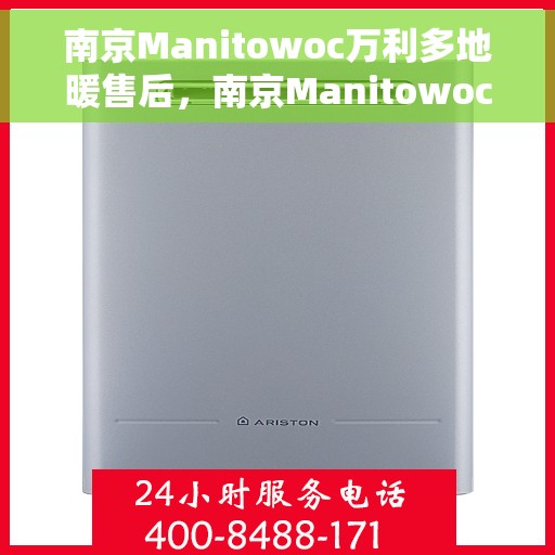 南京Manitowoc万利多地暖售后，南京Manitowoc万利多地暖售后服务解析