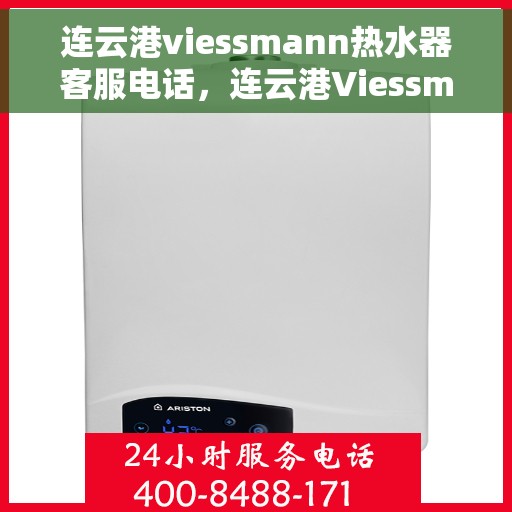连云港viessmann热水器客服电话，连云港Viessmann热水器客服热线及售后服务电话