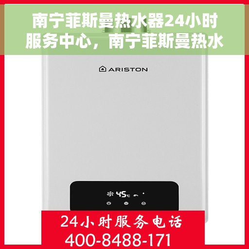 南宁菲斯曼热水器24小时服务中心，南宁菲斯曼热水器全天候无忧服务热线