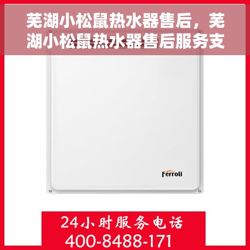芜湖小松鼠热水器售后，芜湖小松鼠热水器售后服务支持详解
