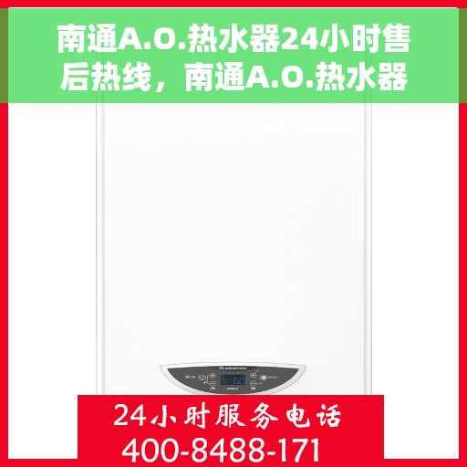 南通A.O.热水器24小时售后热线，南通A.O.热水器全天候售后热线，专业服务随时在线