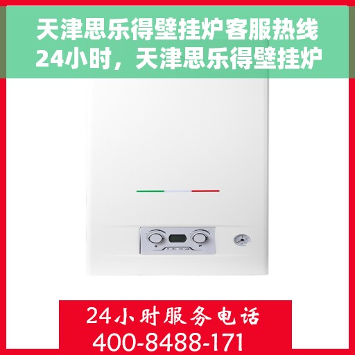 天津思乐得壁挂炉客服热线24小时，天津思乐得壁挂炉全天候客服热线，暖心服务不打烊