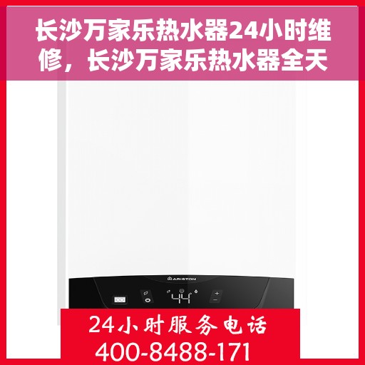 长沙万家乐热水器24小时维修，长沙万家乐热水器全天候专业维修服务