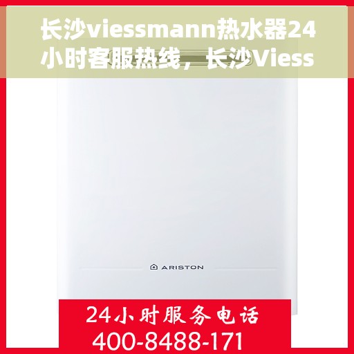长沙viessmann热水器24小时客服热线，长沙Viessmann热水器全天候客服热线，贴心服务随时在线
