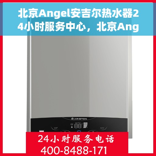 北京Angel安吉尔热水器24小时服务中心，北京Angel安吉尔热水器全天候专业服务中心