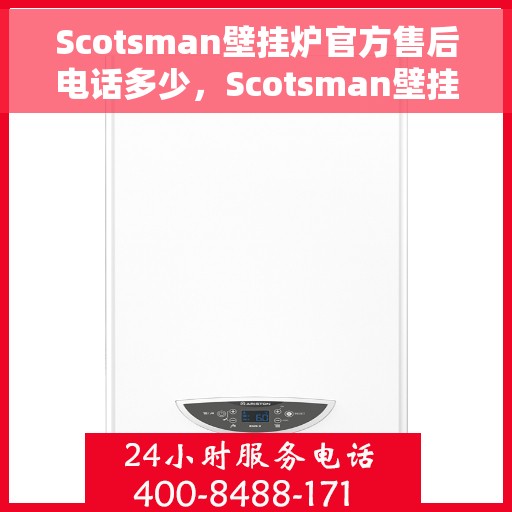 Scotsman壁挂炉官方售后电话多少，Scotsman壁挂炉售后电话官方查询及维修服务指南