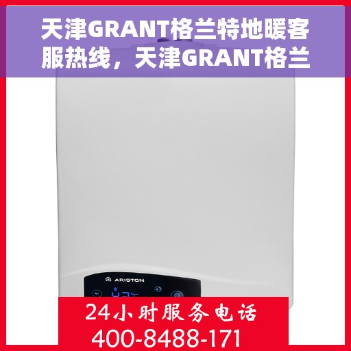天津GRANT格兰特地暖客服热线，天津GRANT格兰特地暖服务热线，专业解答，温暖您的每一个冬季
