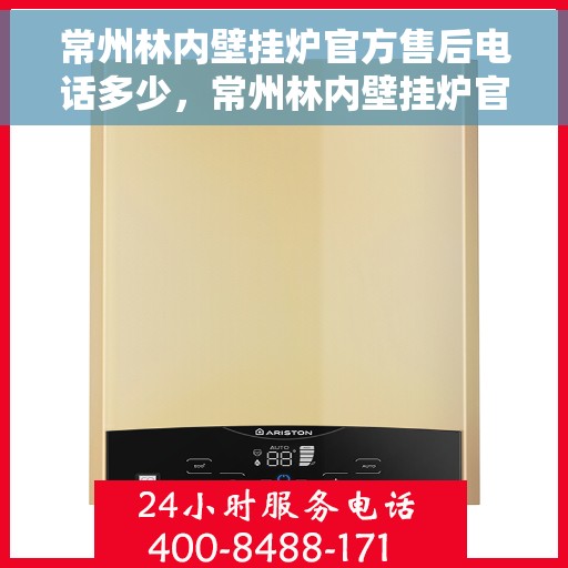 常州林内壁挂炉官方售后电话多少，常州林内壁挂炉官方售后联系电话服务热线解析