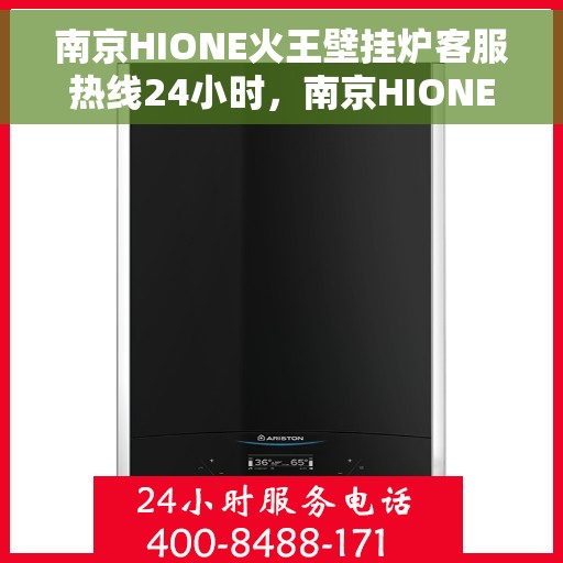 南京HIONE火王壁挂炉客服热线24小时，南京HIONE火王壁挂炉全天候客服热线，温暖服务不打烊