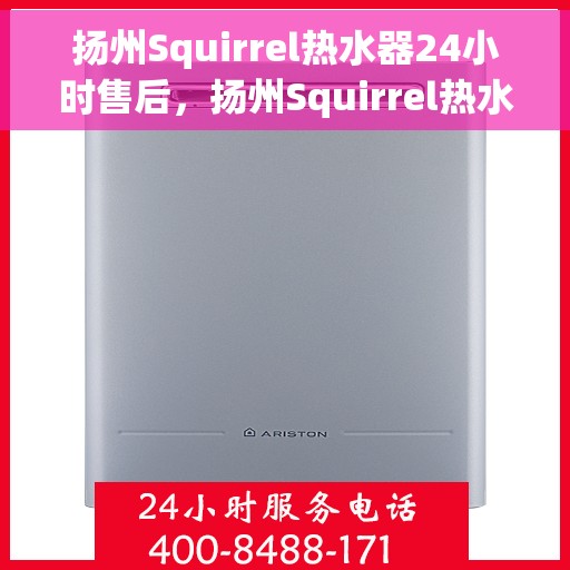 扬州Squirrel热水器24小时售后，扬州Squirrel热水器全天候售后服务保障
