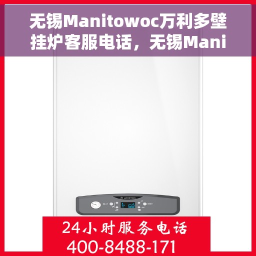 无锡Manitowoc万利多壁挂炉客服电话，无锡Manitowoc万利多壁挂炉客服热线及售后服务指南