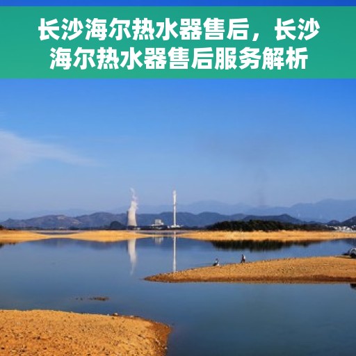 长沙海尔热水器售后，长沙海尔热水器售后服务解析