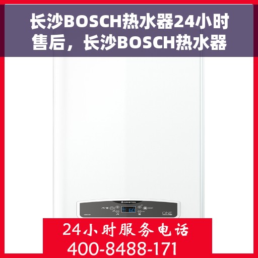 长沙BOSCH热水器24小时售后，长沙BOSCH热水器全天候售后无忧服务