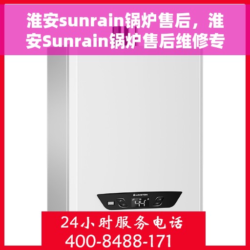 淮安sunrain锅炉售后，淮安Sunrain锅炉售后维修专业服务
