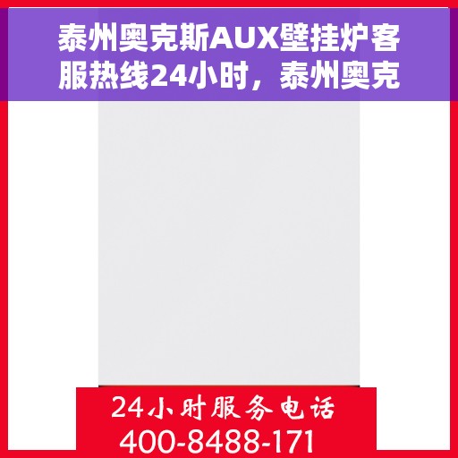 泰州奥克斯AUX壁挂炉客服热线24小时，泰州奥克斯AUX壁挂炉全天候客服热线，温暖服务不打烊