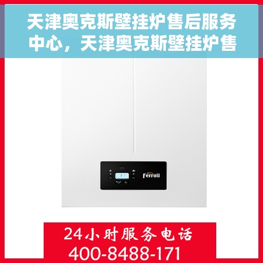 天津奥克斯壁挂炉售后服务中心，天津奥克斯壁挂炉售后服务中心，专业维修与贴心服务