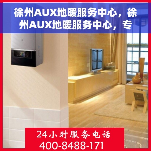 徐州AUX地暖服务中心，徐州AUX地暖服务中心，专业温暖您的生活