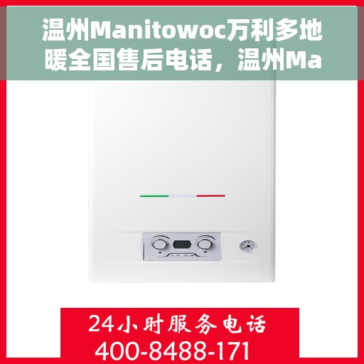 温州Manitowoc万利多地暖全国售后电话，温州Manitowoc万利多地暖全国售后服务热线电话揭秘