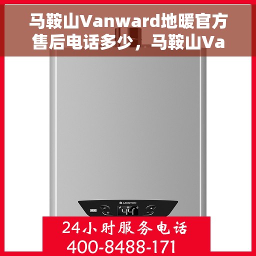 马鞍山Vanward地暖官方售后电话多少，马鞍山Vanward地暖官方售后联系电话揭秘