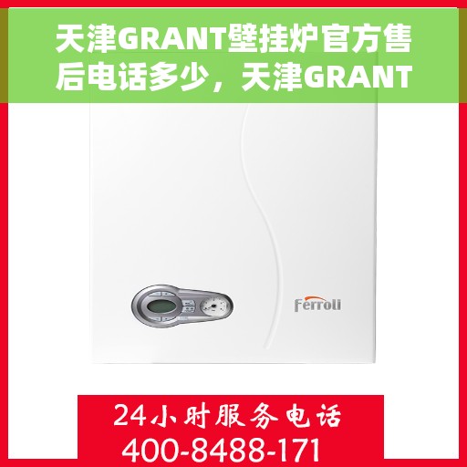 天津GRANT壁挂炉官方售后电话多少，天津GRANT壁挂炉售后电话及维修服务指南
