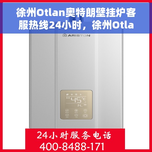 徐州Otlan奥特朗壁挂炉客服热线24小时，徐州Otlan奥特朗壁挂炉全天候客服热线支持