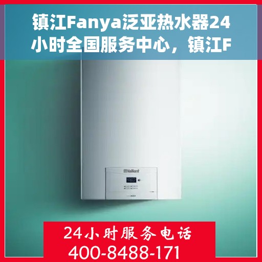 镇江Fanya泛亚热水器24小时全国服务中心，镇江Fanya泛亚热水器全天候全国服务热线，专业维修保障温暖不断线