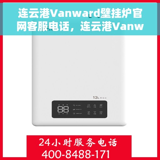 连云港Vanward壁挂炉官网客服电话，连云港Vanward壁挂炉官网客服热线电话公布