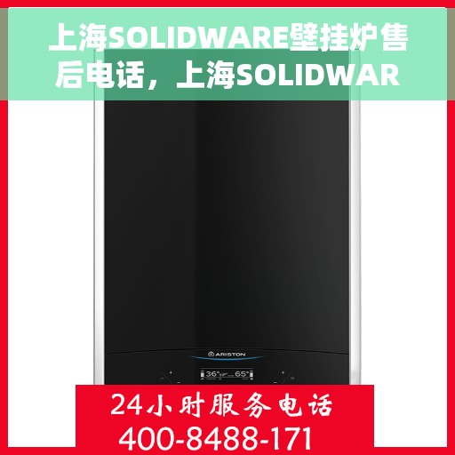 上海SOLIDWARE壁挂炉售后电话，上海SOLIDWARE壁挂炉售后服务热线及电话支持指南