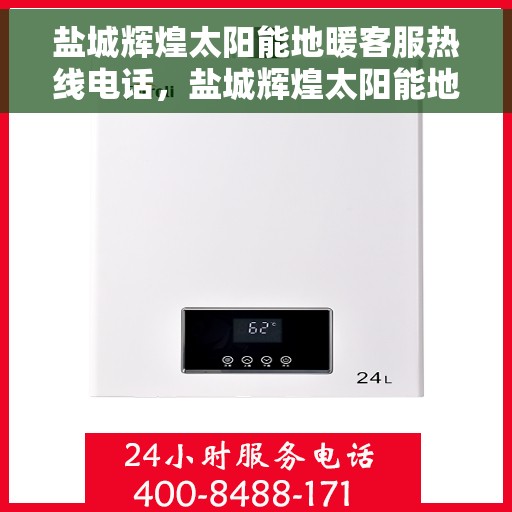 盐城辉煌太阳能地暖客服热线电话，盐城辉煌太阳能地暖客服热线全攻略，一站式解决您的咨询与售后需求