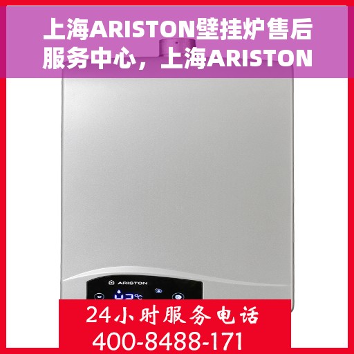 上海ARISTON壁挂炉售后服务中心，上海ARISTON壁挂炉售后服务中心，专业维修与贴心服务
