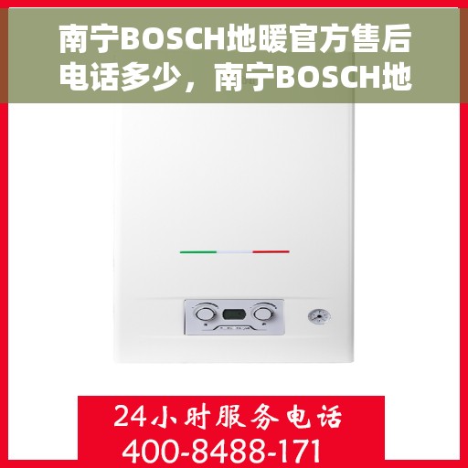 南宁BOSCH地暖官方售后电话多少，南宁BOSCH地暖官方售后电话，专业维修与咨询热线