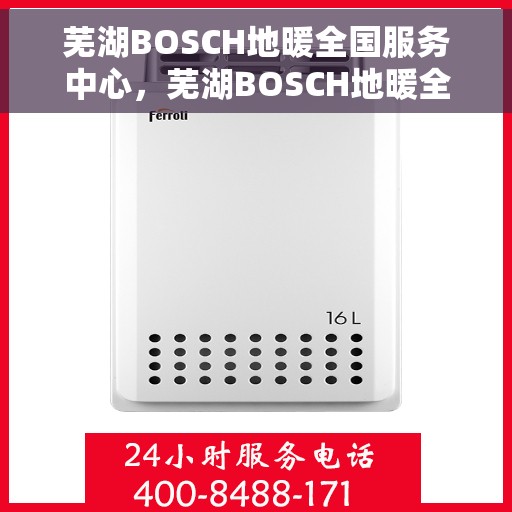 芜湖BOSCH地暖全国服务中心，芜湖BOSCH地暖全国服务中心，专业维修，贴心服务