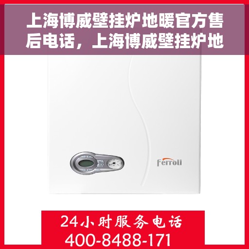 上海博威壁挂炉地暖官方售后电话，上海博威壁挂炉地暖官方售后专线，专业维修与贴心服务团队为您解答疑惑！