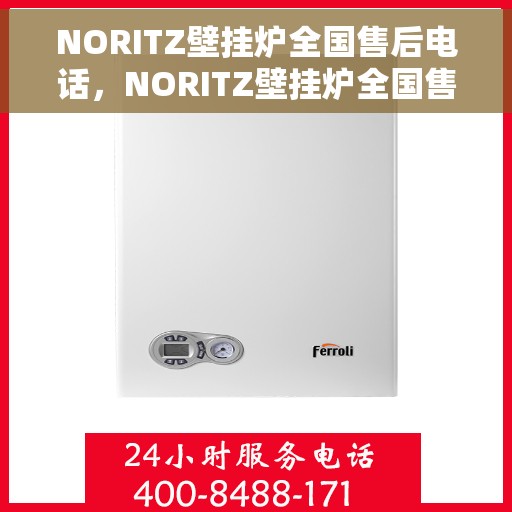 NORITZ壁挂炉全国售后电话，NORITZ壁挂炉全国售后服务热线及电话支持汇总