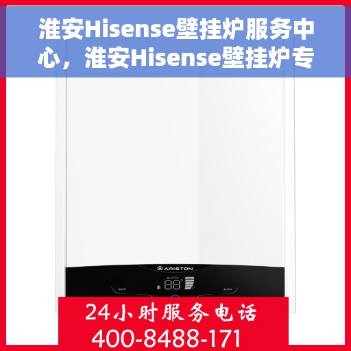 淮安Hisense壁挂炉服务中心，淮安Hisense壁挂炉专业服务中心