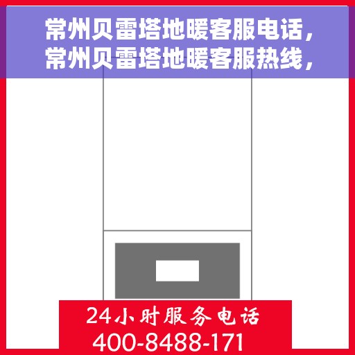 常州贝雷塔地暖客服电话，常州贝雷塔地暖客服热线，专业解答与贴心服务