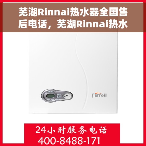 芜湖Rinnai热水器全国售后电话，芜湖Rinnai热水器售后服务热线及电话全攻略
