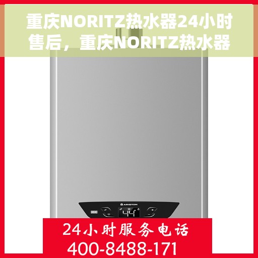 重庆NORITZ热水器24小时售后，重庆NORITZ热水器全天候售后服务保障