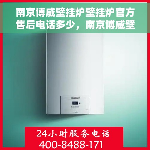 南京博威壁挂炉壁挂炉官方售后电话多少，南京博威壁挂炉售后服务中心联系电话公告