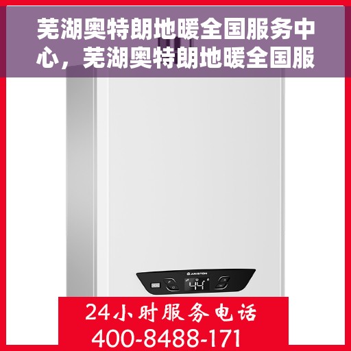 芜湖奥特朗地暖全国服务中心，芜湖奥特朗地暖全国服务中心，专业品质，服务无忧