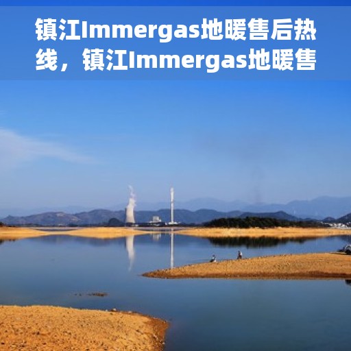 镇江Immergas地暖售后热线，镇江Immergas地暖售后服务热线，专业解决您的地暖问题