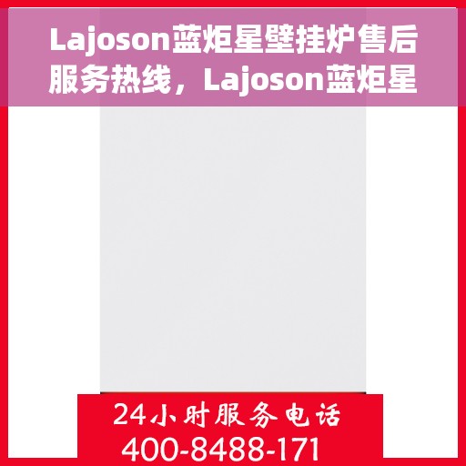 Lajoson蓝炬星壁挂炉售后服务热线，Lajoson蓝炬星壁挂炉售后服务热线，专业团队，贴心服务