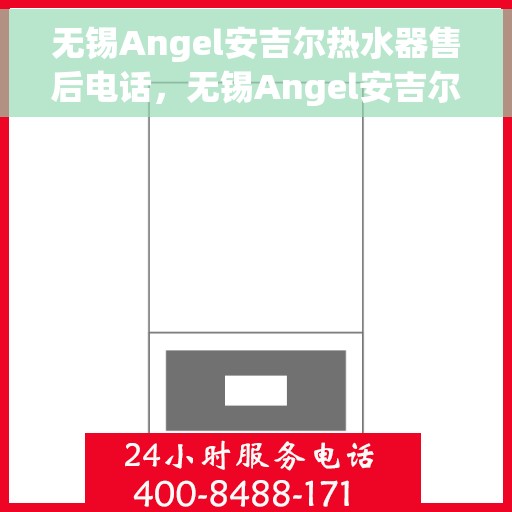 无锡Angel安吉尔热水器售后电话，无锡Angel安吉尔热水器售后服务热线及电话全解析