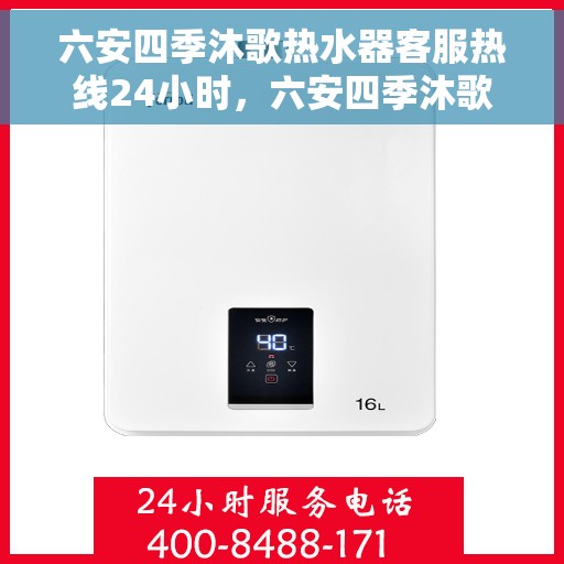 六安四季沐歌热水器客服热线24小时，六安四季沐歌热水器全天候客服热线，贴心服务随时在线