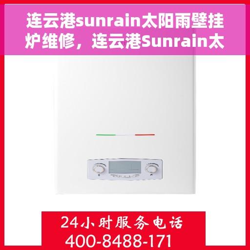连云港sunrain太阳雨壁挂炉维修，连云港Sunrain太阳雨壁挂炉维修服务详解