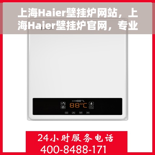上海Haier壁挂炉网站，上海Haier壁挂炉官网，专业品质，智能温暖您的家
