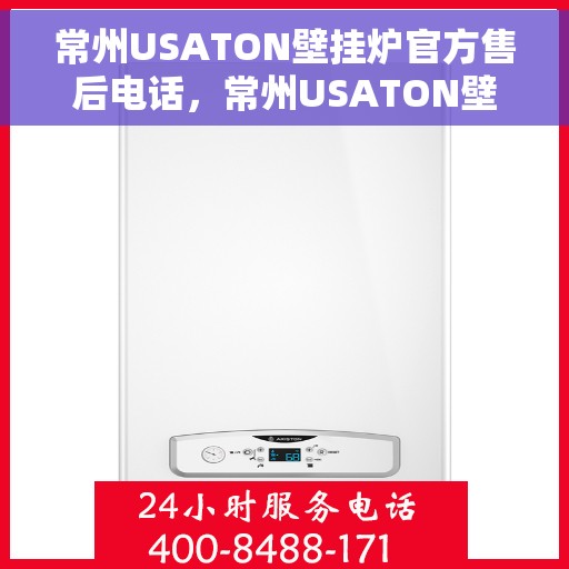 常州USATON壁挂炉官方售后电话，常州USATON壁挂炉售后电话官方服务热线及维修指南
